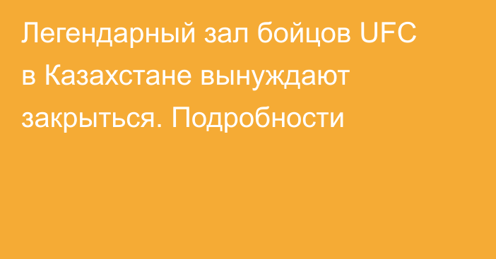 Легендарный зал бойцов UFC в Казахстане вынуждают закрыться. Подробности