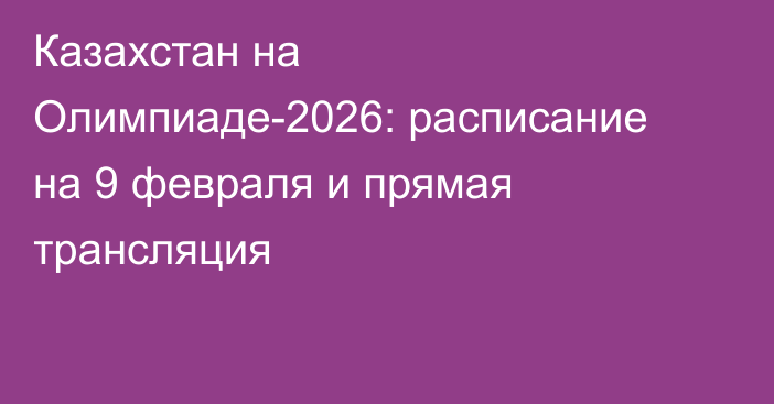 Казахстан на Олимпиаде-2026: расписание на 9 февраля и прямая трансляция