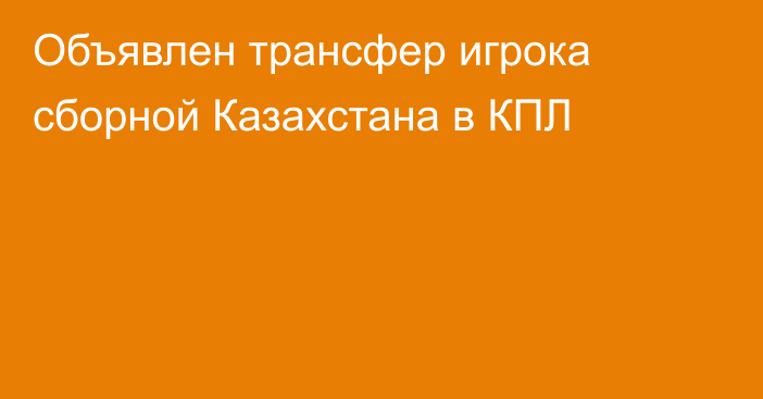 Объявлен трансфер игрока сборной Казахстана в КПЛ