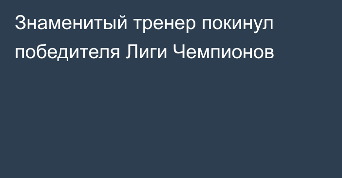 Знаменитый тренер покинул победителя Лиги Чемпионов