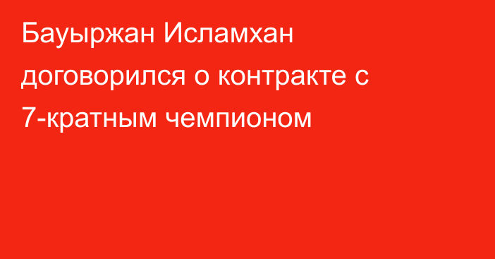 Бауыржан Исламхан договорился о контракте с 7-кратным чемпионом