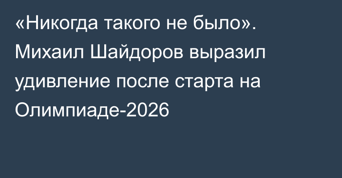 «Никогда такого не было». Михаил Шайдоров выразил удивление после старта на Олимпиаде-2026