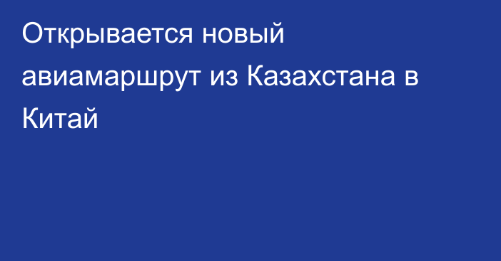 Открывается новый авиамаршрут из Казахстана в Китай