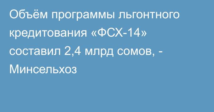Объём программы льгонтного кредитования «ФСХ-14» составил 2,4 млрд сомов, - Минсельхоз