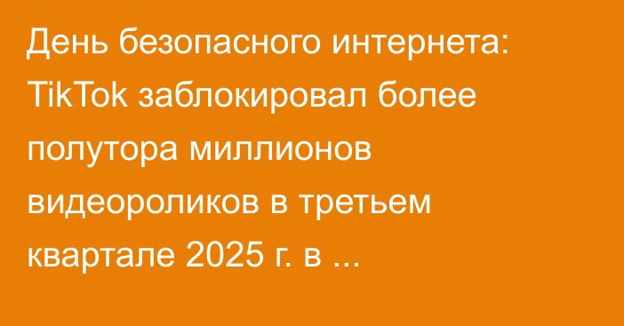 День безопасного интернета: TikTok заблокировал более полутора миллионов видеороликов в третьем квартале 2025 г. в Казахстане