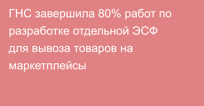 ГНС завершила 80% работ по разработке отдельной ЭСФ для вывоза товаров на маркетплейсы