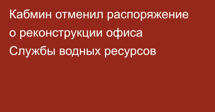Кабмин отменил распоряжение о реконструкции офиса Службы водных ресурсов