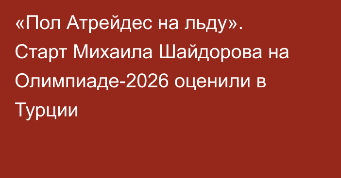 «Пол Атрейдес на льду». Старт Михаила Шайдорова на Олимпиаде-2026 оценили в Турции