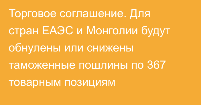 Торговое соглашение. Для стран ЕАЭС и Монголии будут обнулены или снижены таможенные пошлины по 367 товарным позициям