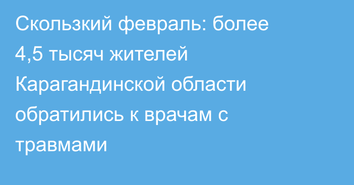 Скользкий февраль: более 4,5 тысяч жителей Карагандинской области обратились к врачам с травмами