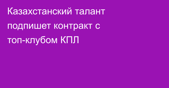 Казахстанский талант подпишет контракт с топ-клубом КПЛ