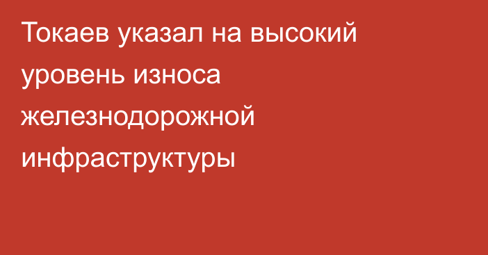 Токаев указал на высокий уровень износа железнодорожной инфраструктуры