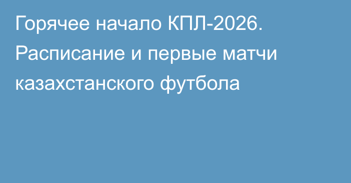 Горячее начало КПЛ-2026. Расписание и первые матчи казахстанского футбола