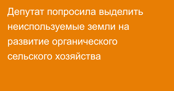 Депутат попросила выделить неиспользуемые земли на развитие органического сельского хозяйства