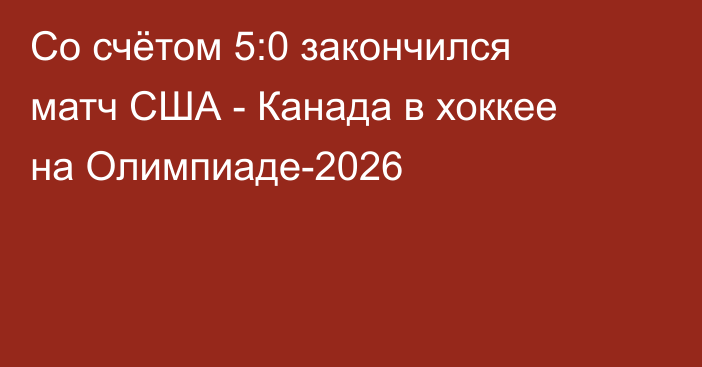 Со счётом 5:0 закончился матч США - Канада в хоккее на Олимпиаде-2026