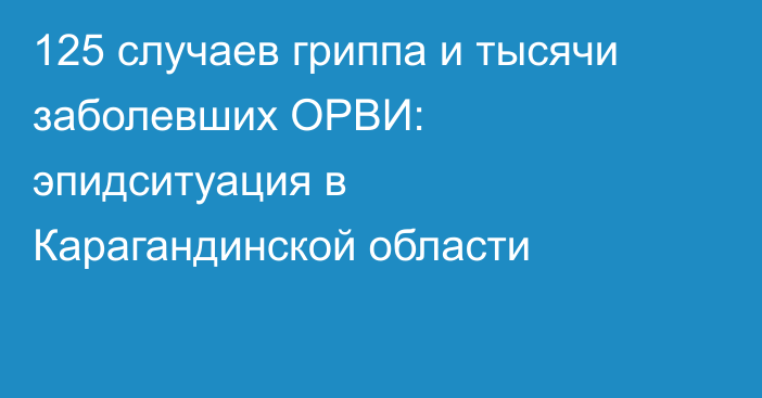 125 случаев гриппа и тысячи заболевших ОРВИ: эпидситуация в Карагандинской области