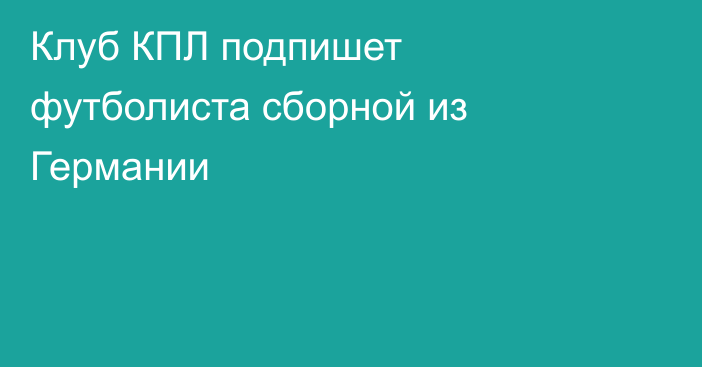 Клуб КПЛ подпишет футболиста сборной из Германии