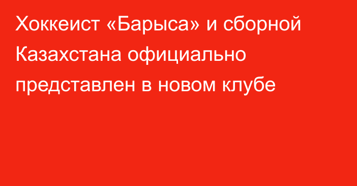 Хоккеист «Барыса» и сборной Казахстана официально представлен в новом клубе