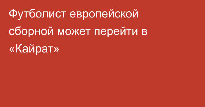 Футболист европейской сборной может перейти в «Кайрат»