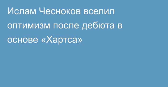 Ислам Чесноков вселил оптимизм после дебюта в основе «Хартса»