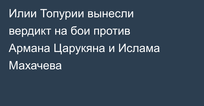 Илии Топурии вынесли вердикт на бои против Армана Царукяна и Ислама Махачева