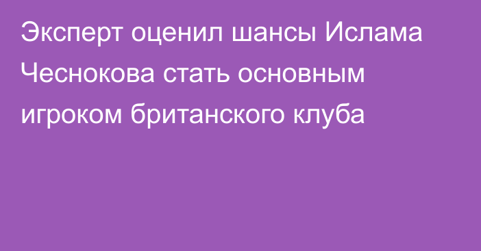 Эксперт оценил шансы Ислама Чеснокова стать основным игроком британского клуба