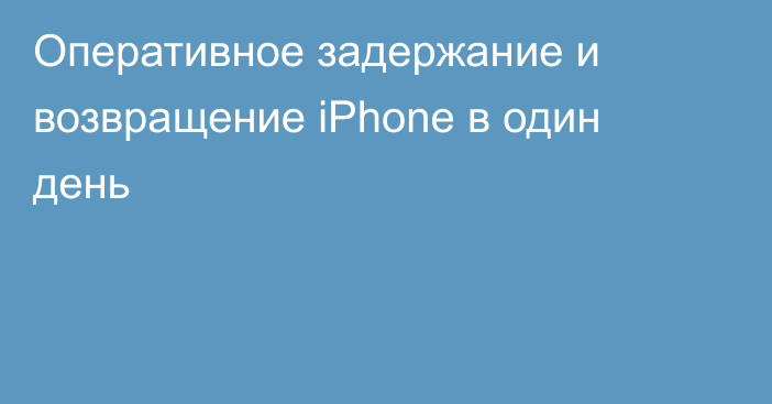 Оперативное задержание и возвращение iPhone в один день