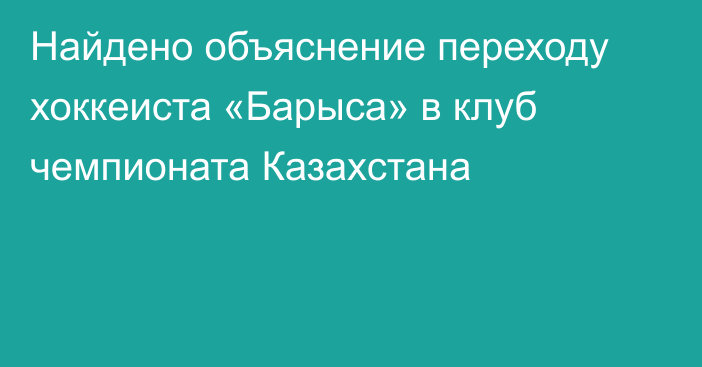 Найдено объяснение переходу хоккеиста «Барыса» в клуб чемпионата Казахстана