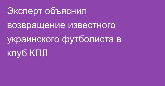 Эксперт объяснил возвращение известного украинского футболиста в клуб КПЛ