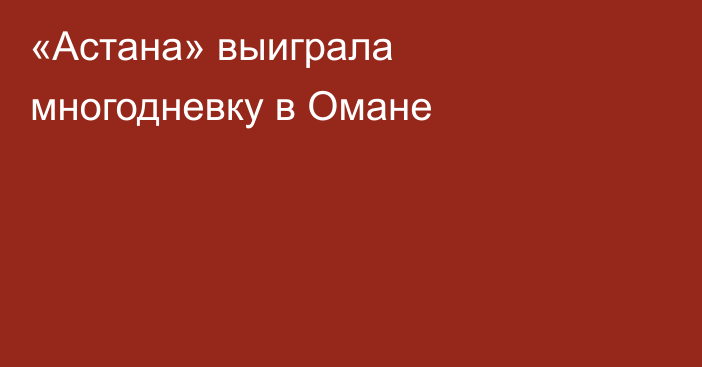 «Астана» выиграла многодневку в Омане