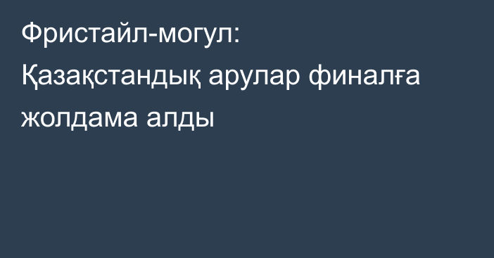 Фристайл-могул: Қазақстандық арулар финалға жолдама алды