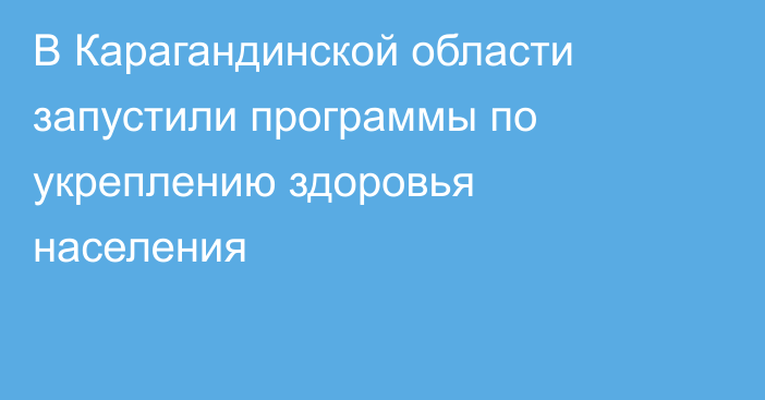 В Карагандинской области запустили программы по укреплению здоровья населения