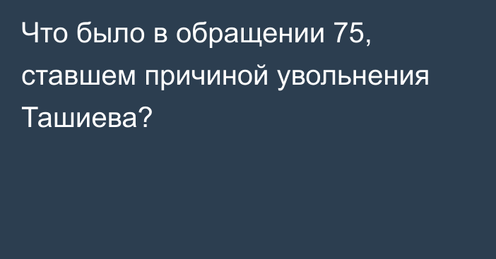 Что было в обращении 75, ставшем причиной увольнения Ташиева?