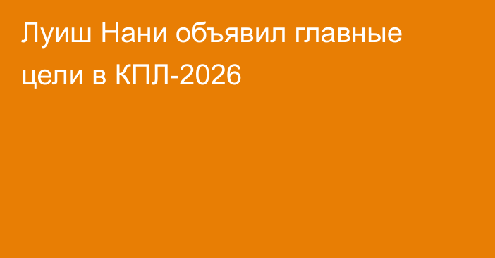 Луиш Нани объявил главные цели в КПЛ-2026