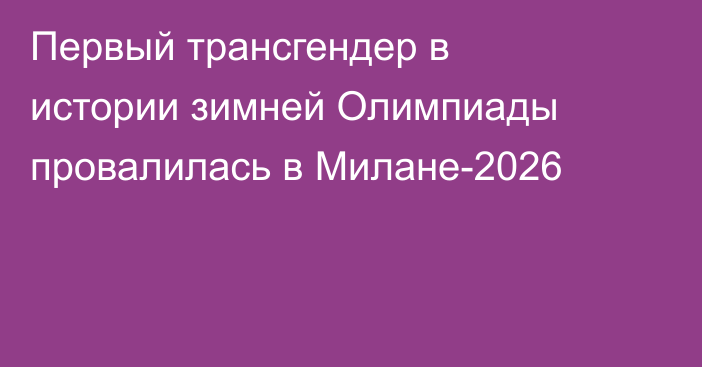 Первый трансгендер в истории зимней Олимпиады провалилась в Милане-2026