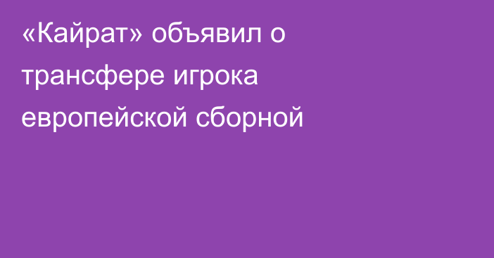 «Кайрат» объявил о трансфере игрока европейской сборной