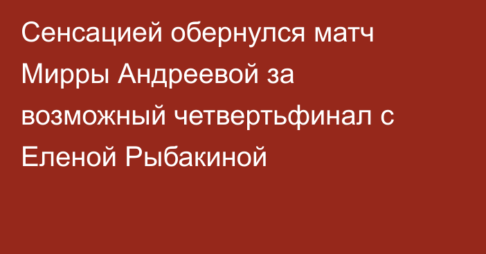 Сенсацией обернулся матч Мирры Андреевой за возможный четвертьфинал с Еленой Рыбакиной