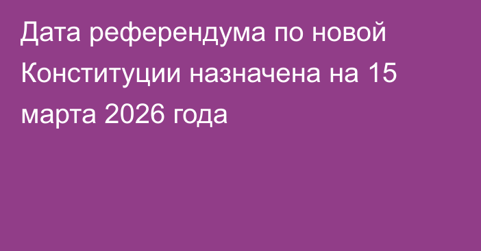 Дата референдума по новой Конституции назначена на 15 марта 2026 года