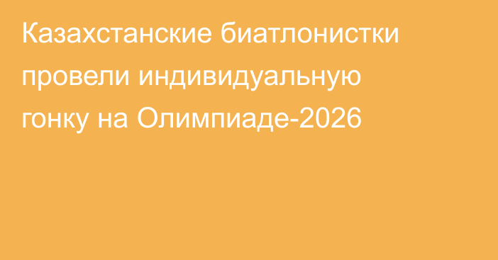 Казахстанские биатлонистки провели индивидуальную гонку на Олимпиаде-2026