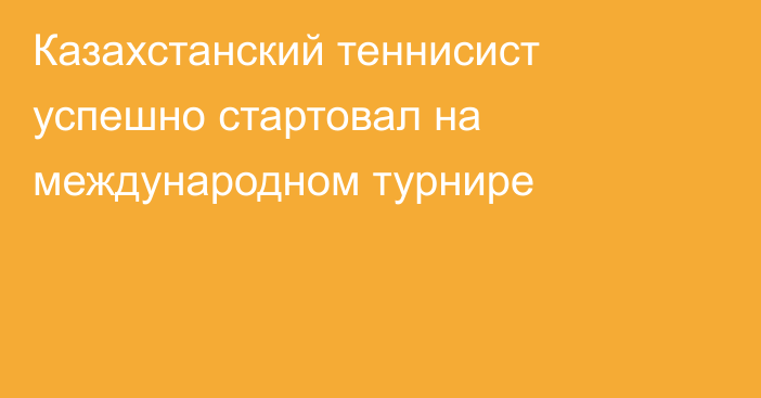 Казахстанский теннисист успешно стартовал на международном турнире