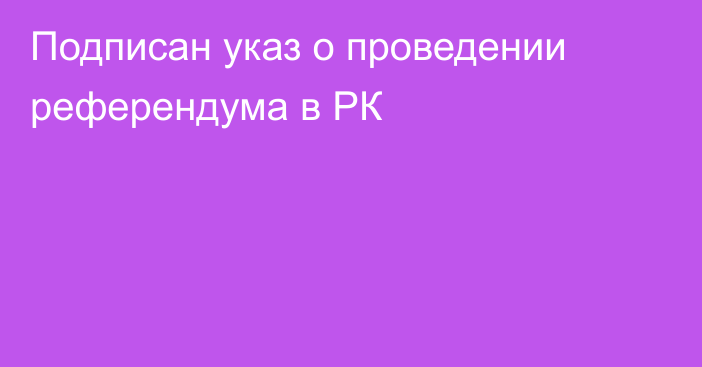 Подписан указ о проведении референдума в РК