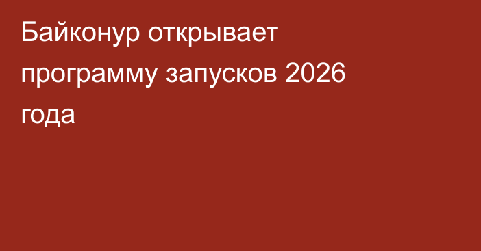 Байконур открывает программу запусков 2026 года