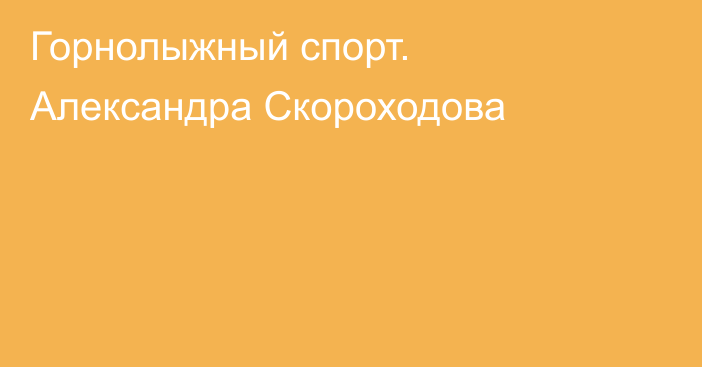 Горнолыжный спорт. Александра Скороходова