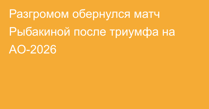 Разгромом обернулся матч Рыбакиной после триумфа на AO-2026
