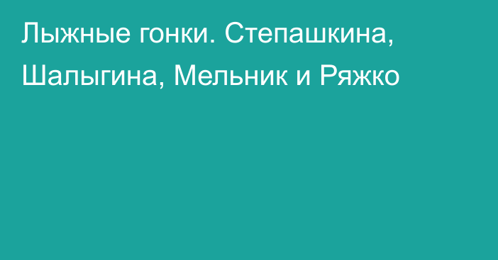 Лыжные гонки. Степашкина, Шалыгина, Мельник и Ряжко