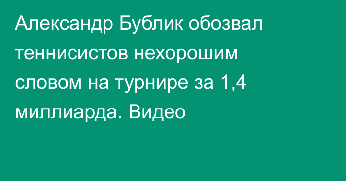 Александр Бублик обозвал теннисистов нехорошим словом на турнире за 1,4 миллиарда. Видео
