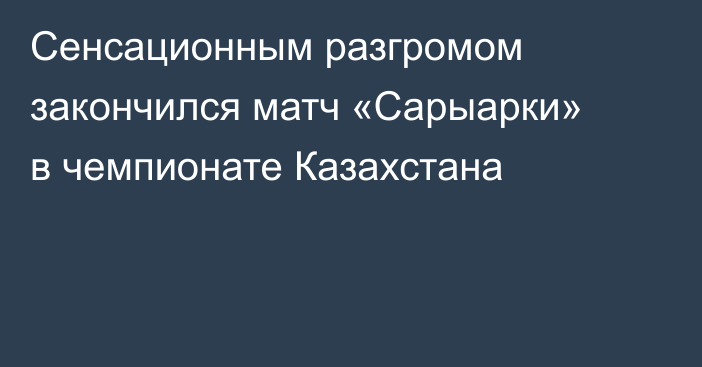 Сенсационным разгромом закончился матч «Сарыарки» в чемпионате Казахстана