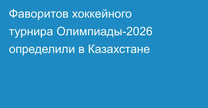 Фаворитов хоккейного турнира Олимпиады-2026 определили в Казахстане