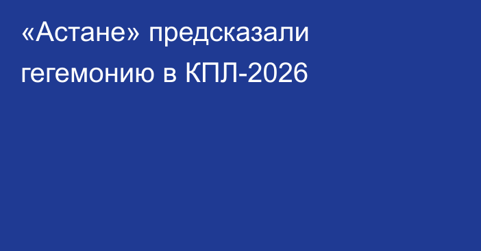 «Астане» предсказали гегемонию в КПЛ-2026