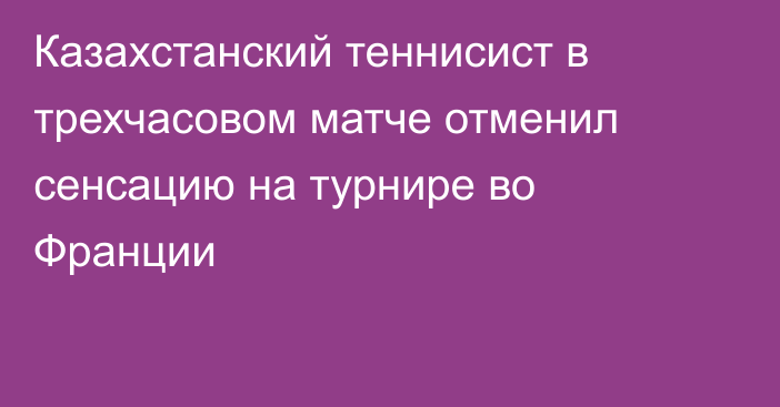 Казахстанский теннисист в трехчасовом матче отменил сенсацию на турнире во Франции